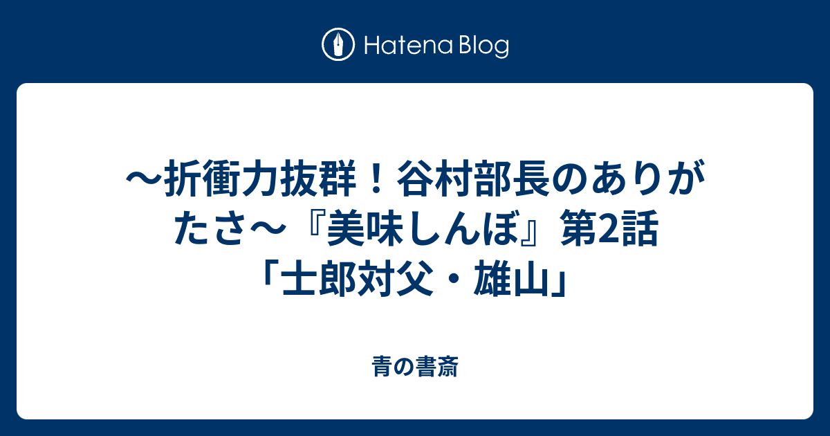 折衝力抜群 谷村部長のありがたさ 美味しんぼ 第2話 士郎対父 雄山 青の書斎