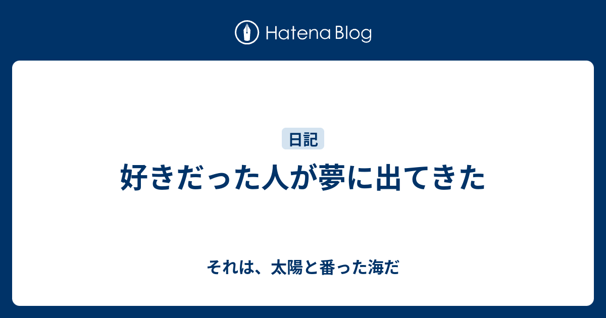 好きだった人が夢に出てきた それは、太陽と番った海だ