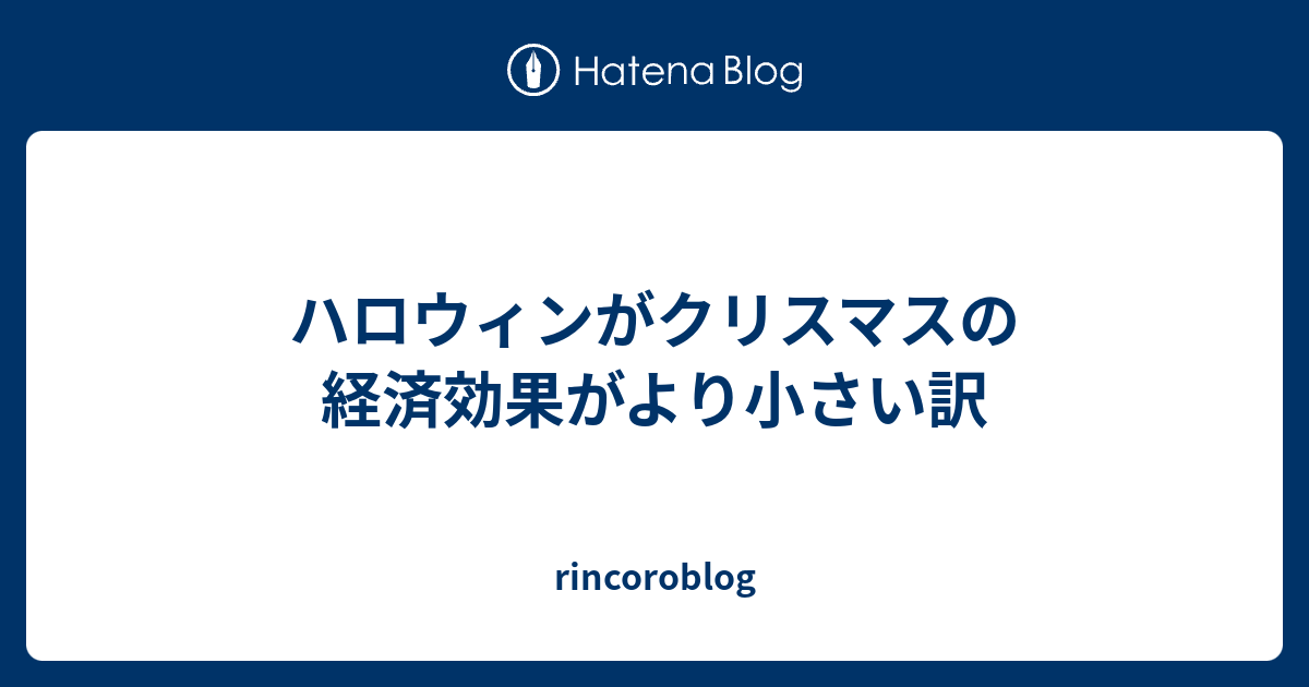 ハロウィンがクリスマスの経済効果がより小さい訳 Rincoroblog