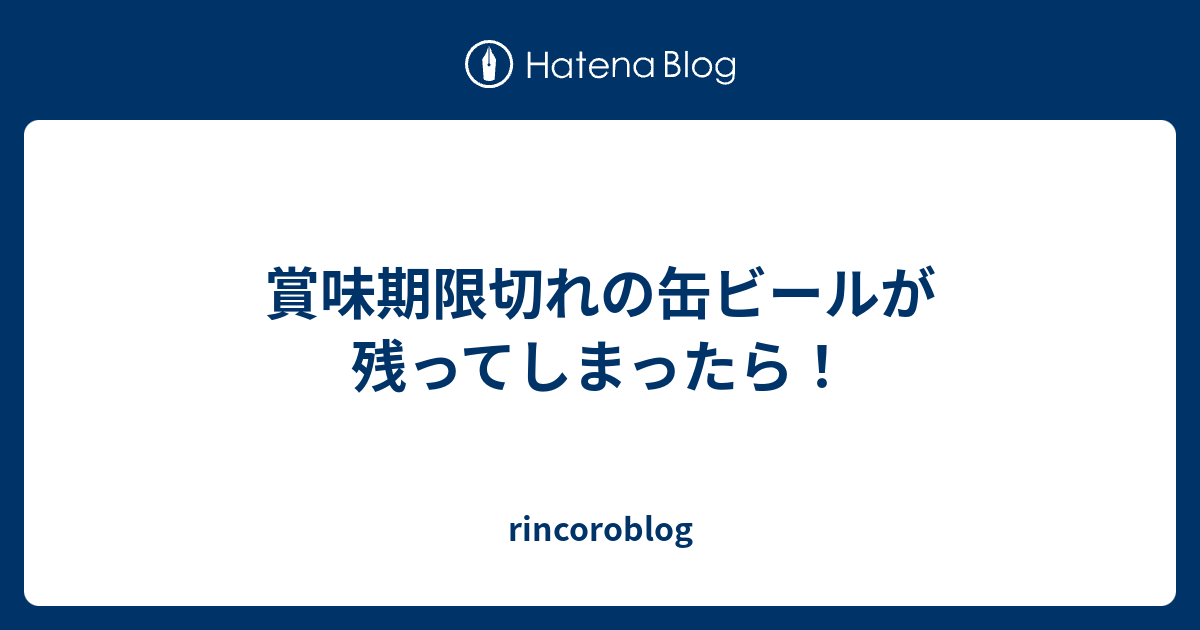 賞味期限切れの缶ビールが残ってしまったら！ rincoroblog