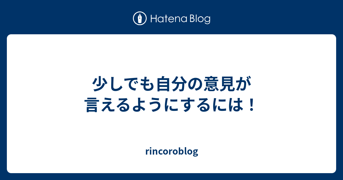 少しでも自分の意見が言えるようにするには！ - rincoroblog