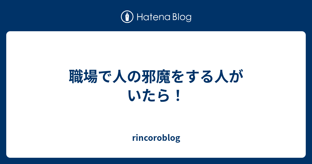 職場で人の邪魔をする人がいたら！ - rincoroblog