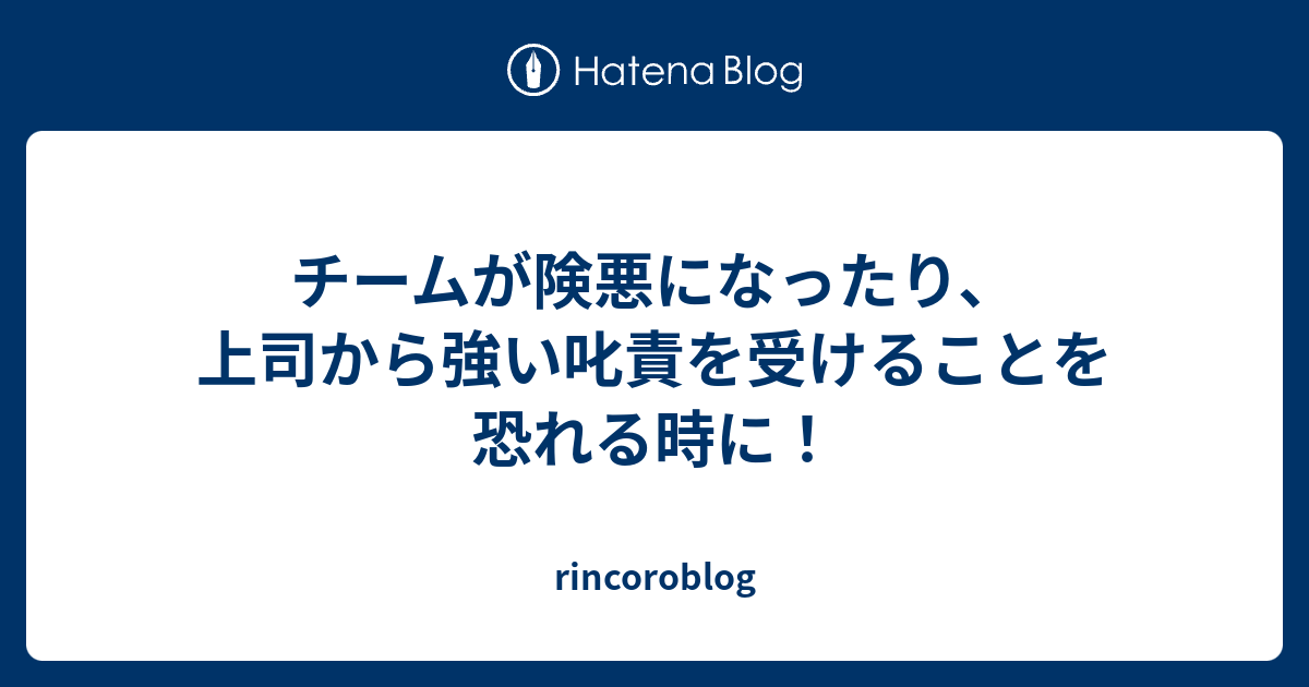 チームが険悪になったり、上司から強い叱責を受けることを恐れる時に！ - rincoroblog