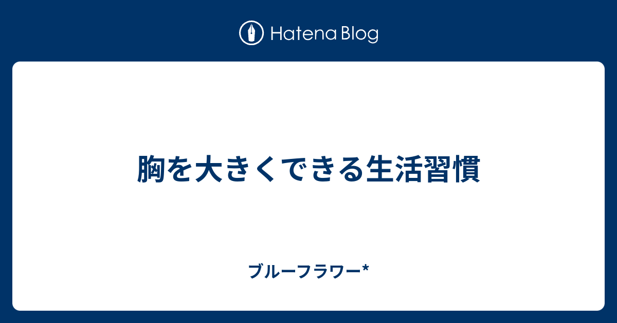 胸を大きくできる生活習慣 ブルーフラワー