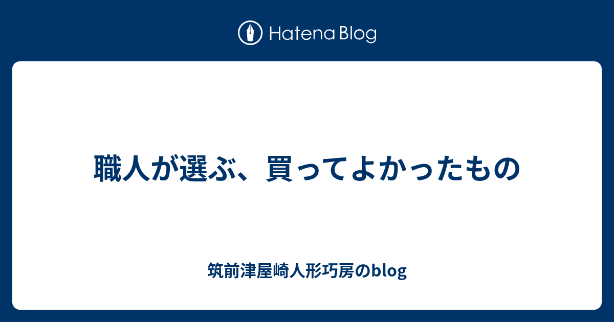 職人が選ぶ、買ってよかったもの - 筑前津屋崎人形巧房のblogのアイキャッチ画像