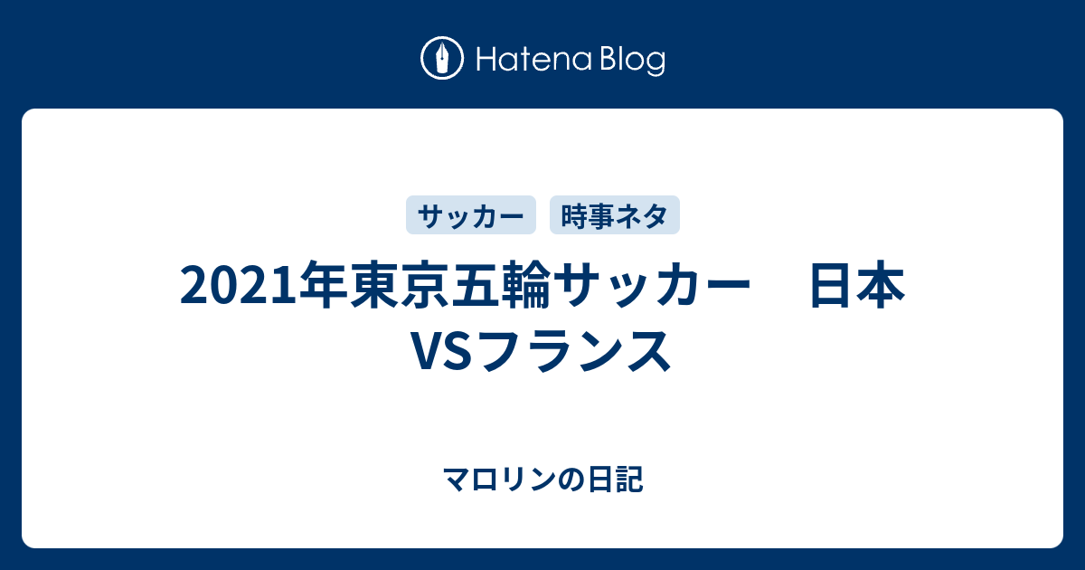 2021年東京五輪サッカー 日本VSフランス - マロリンの日記