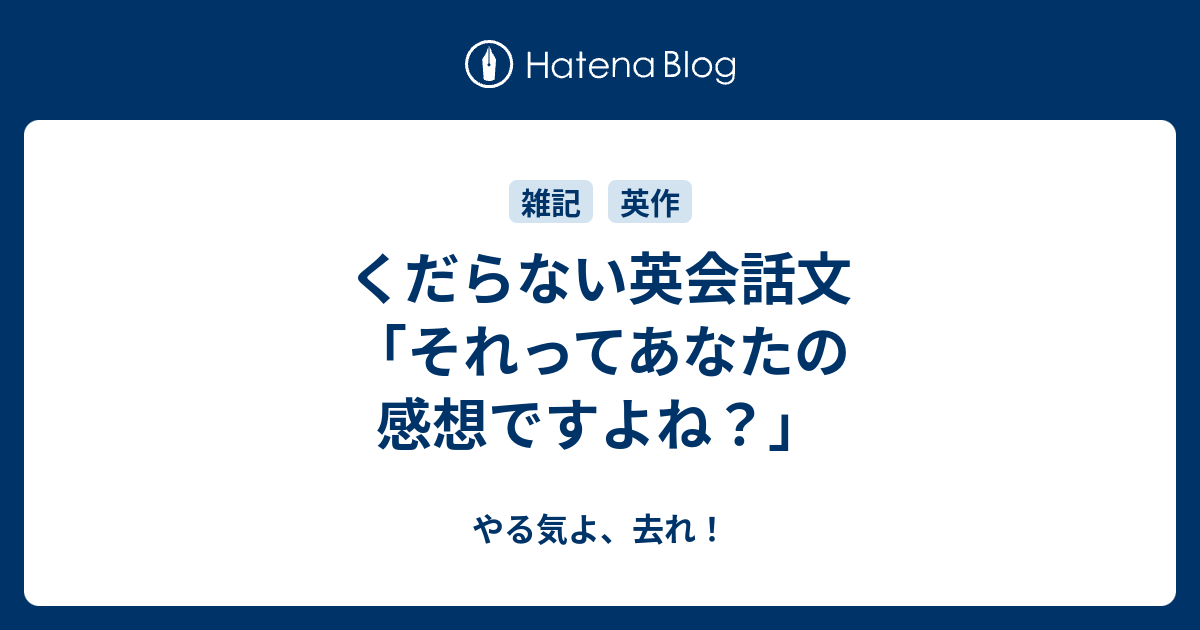 くだらない英会話文 それってあなたの感想ですよね やる気よ 去れ