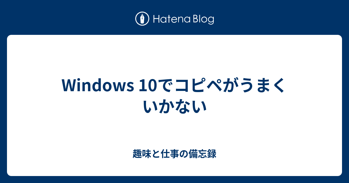Windows 10でコピペがうまくいかない 趣味と仕事の備忘録