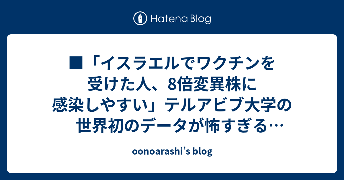 oonoarashi’s blog    ■「イスラエルでワクチンを受けた人、8倍変異株に感染しやすい」テルアビブ大学の世界初のデータが怖すぎる  TOCANA（2021.04.22）