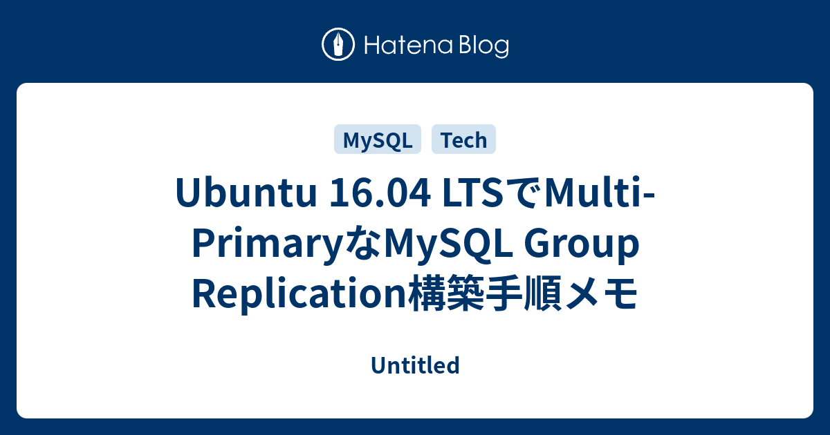 Ubuntu 16.04 LTSでMulti-PrimaryなMySQL Group Replication構築手順メモ - Untitled
