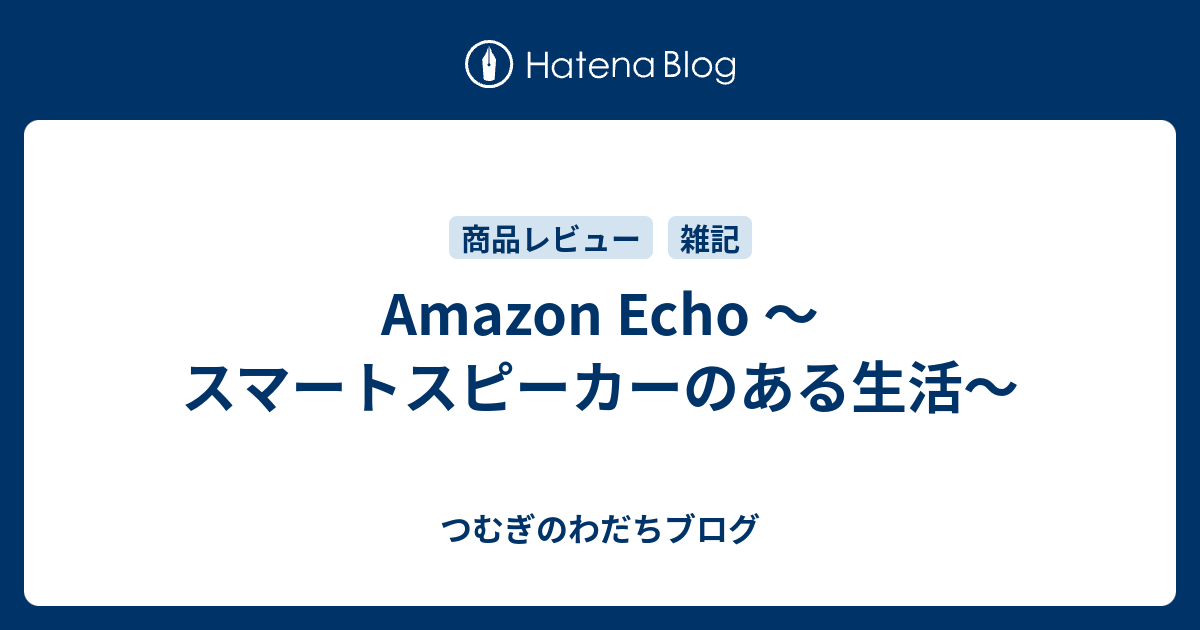 Amazon Echo 〜スマートスピーカーのある生活〜 - つむぎのわだちブログ