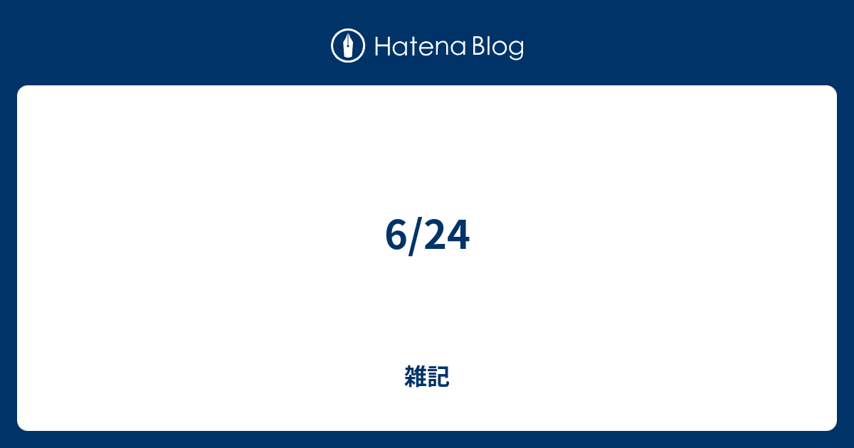 6/24 - 雑記