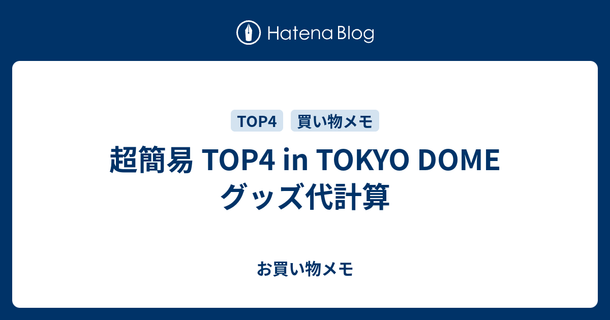 超簡易 TOP4 in TOKYO DOME グッズ代計算 - お買い物メモ
