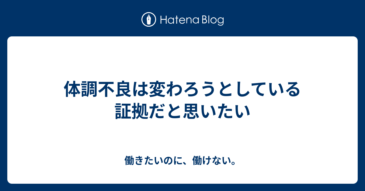 体調不良は変わろうとしている証拠だと思いたい 働きたいのに、働けない。