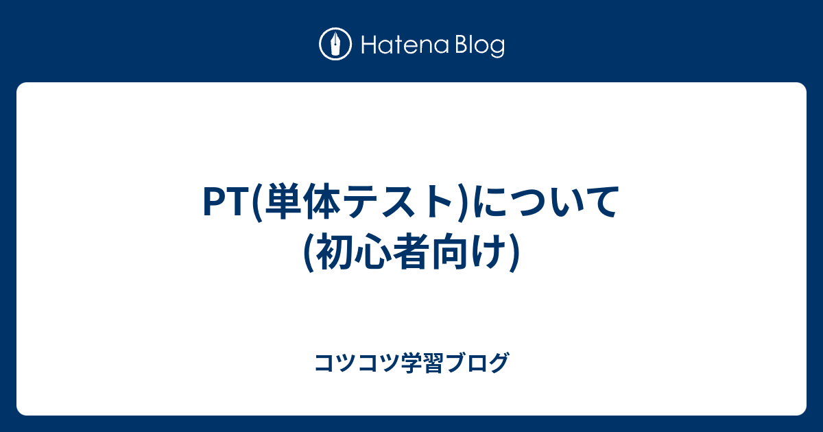 PT(単体テスト)について(初心者向け) - コツコツ学習ブログ