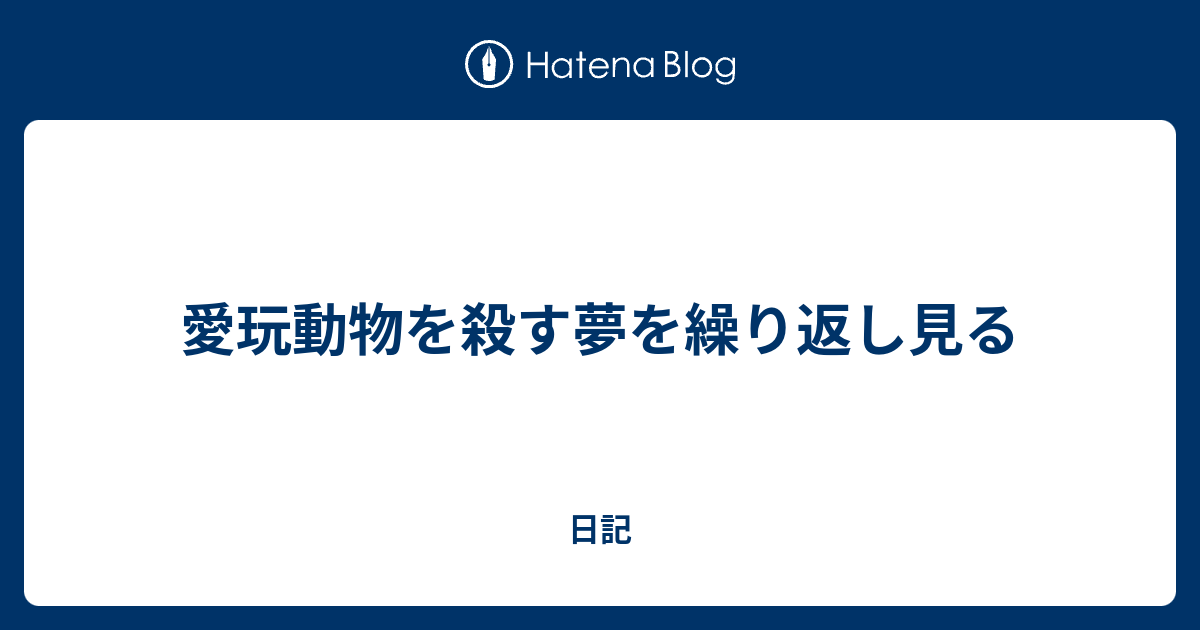 愛玩動物を殺す夢を繰り返し見る 日記