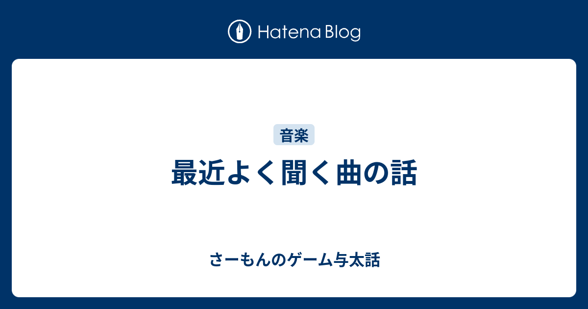 最近よく聞く曲の話 さーもんのゲーム与太話