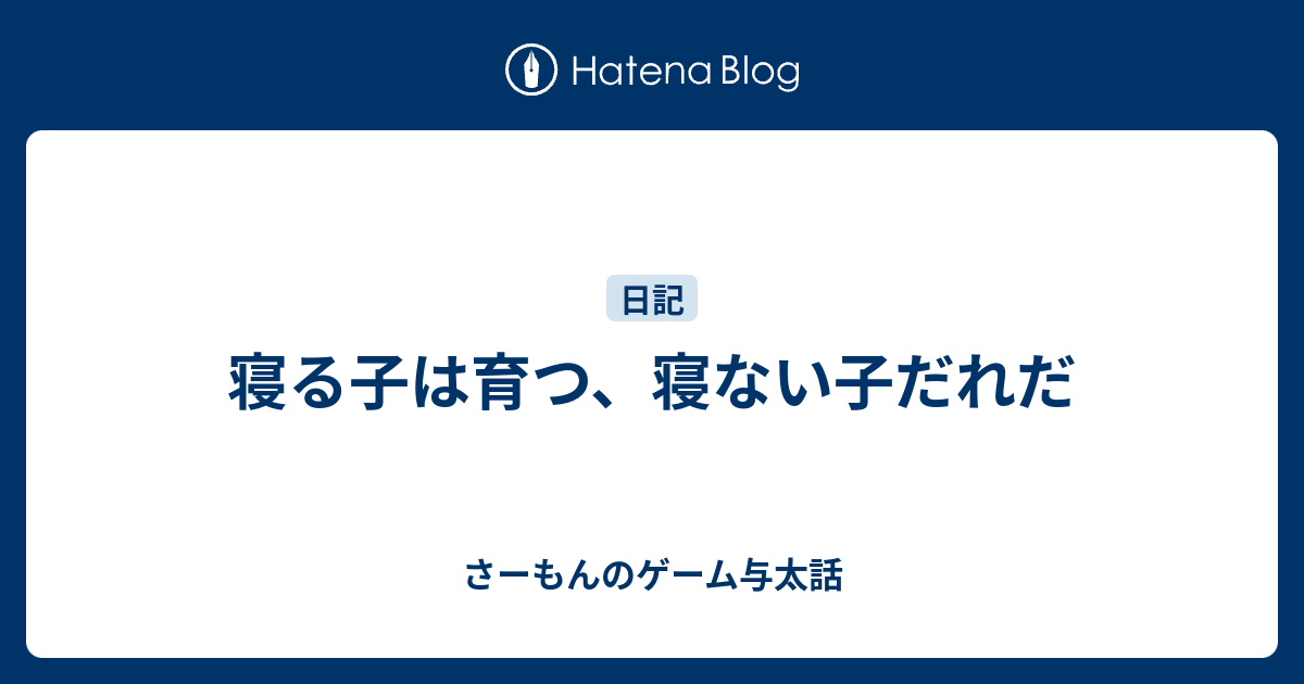 寝る子は育つ 寝ない子だれだ さーもんのゲーム与太話