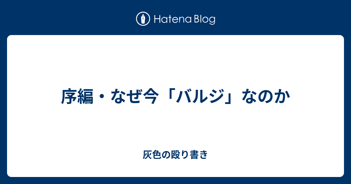 序編 なぜ今 バルジ なのか 灰色の殴り書き