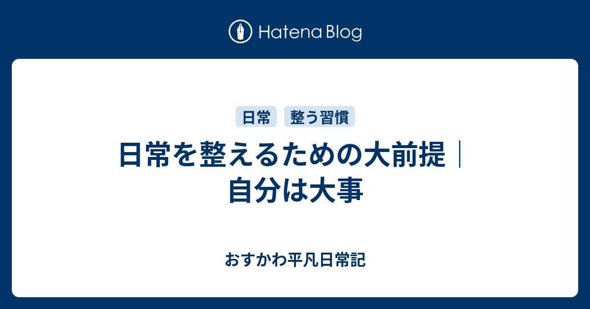日常を整えるための大前提｜自分は大事 - おすかわ平凡日常記