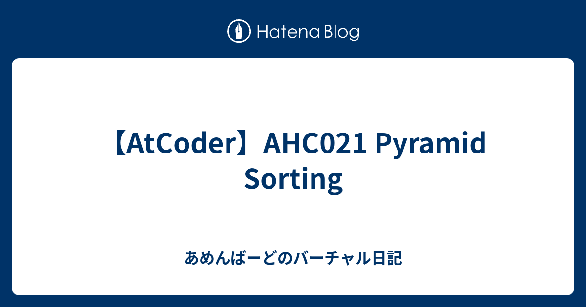 【AtCoder】AHC021 Pyramid Sorting - あめんばーどのバーチャル日記