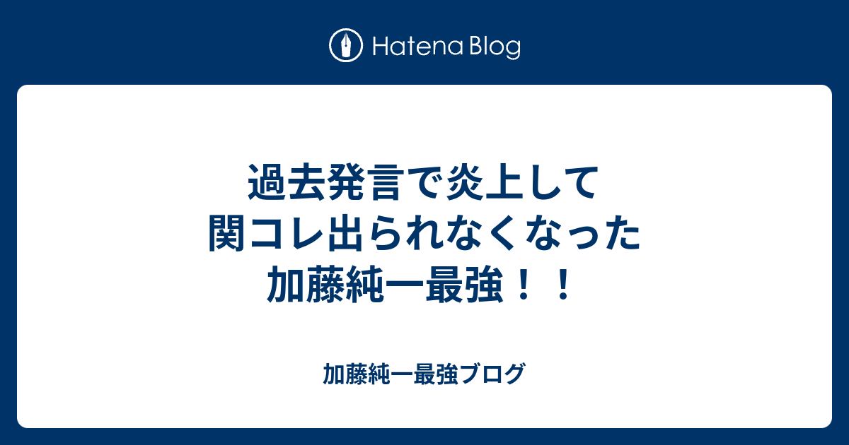 過去発言で炎上して関コレ出られなくなった加藤純一最強 加藤純一最強ブログ