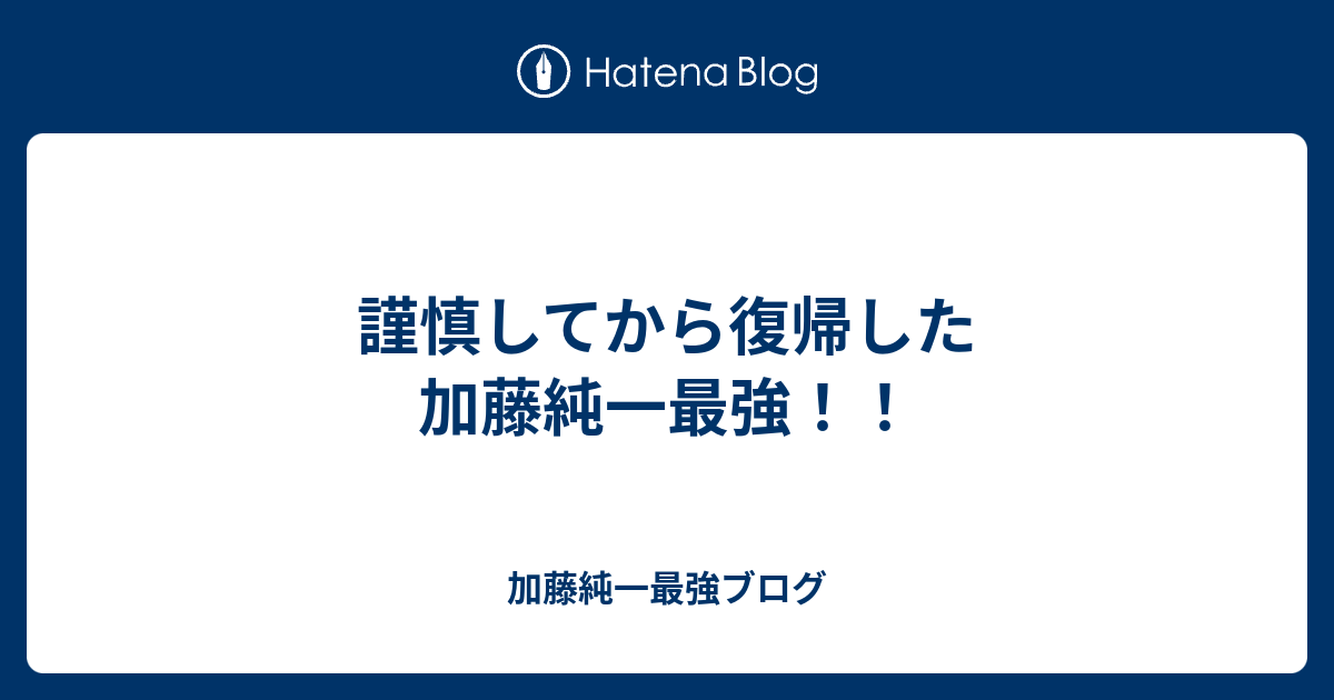 謹慎してから復帰した加藤純一最強 加藤純一最強ブログ