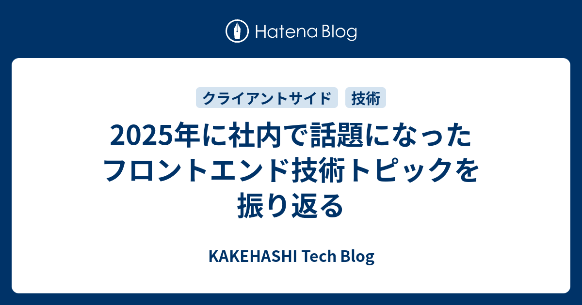 2025年に社内で話題になったフロントエンド技術トピックを振り返る - KAKEHASHI Tech Blog