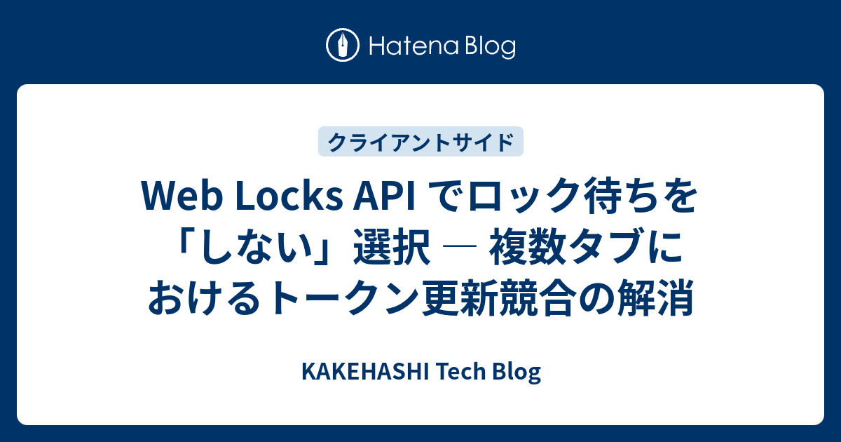 Web Locks API でロック待ちを「しない」選択 — 複数タブにおけるトークン更新競合の解消 - KAKEHASHI Tech Blog
