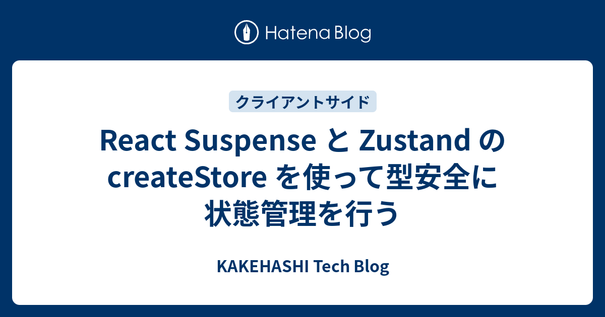 React Suspense と Zustand の createStore を使って型安全に状態管理を行う - KAKEHASHI Tech ...