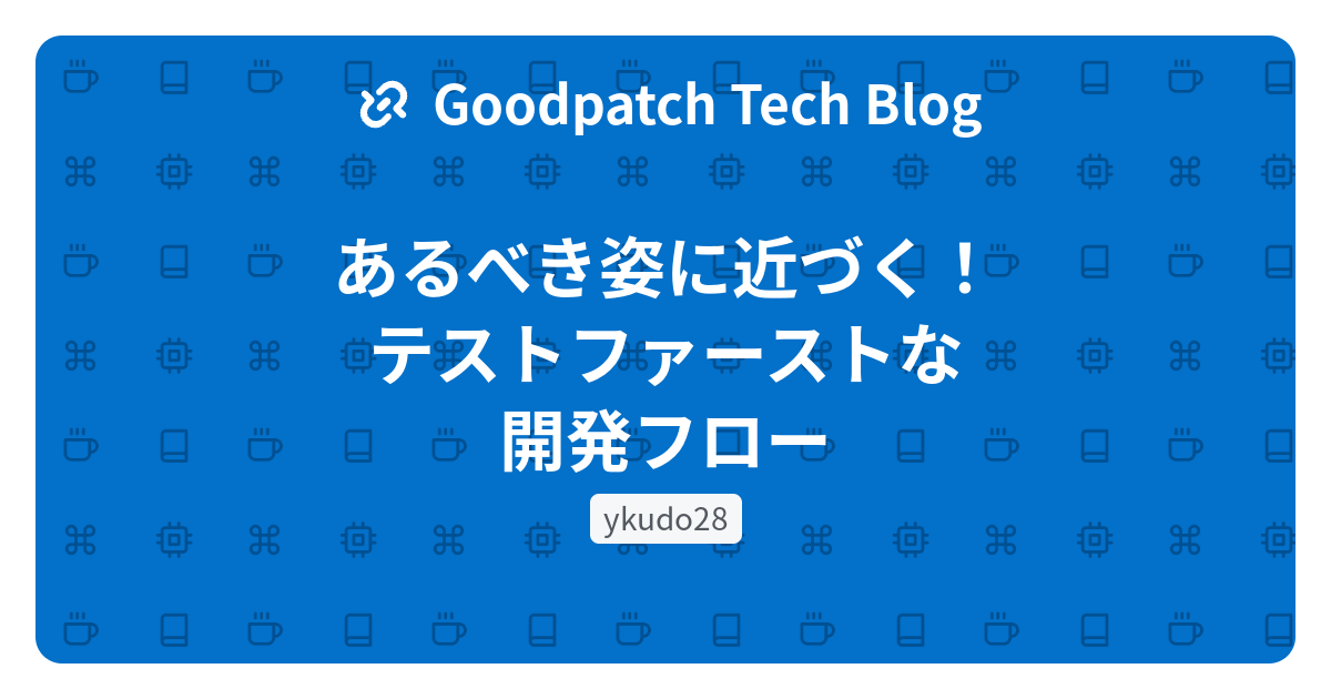 あるべき姿に近づく！テストファーストな開発フロー - Goodpatch Tech Blog