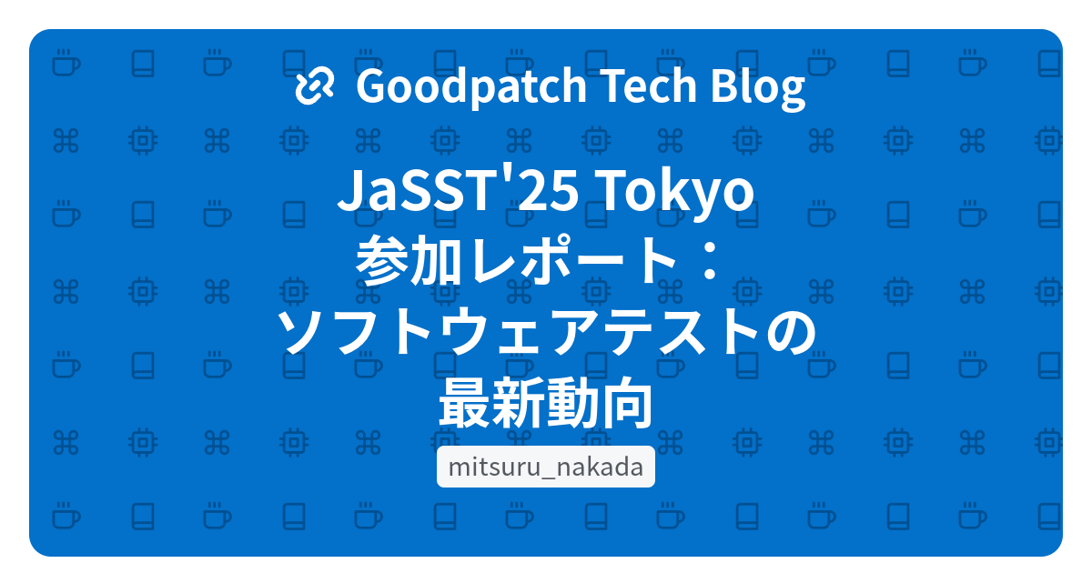 JaSST'25 Tokyo 参加レポート：ソフトウェアテストの最新動向 - Goodpatch Tech Blog