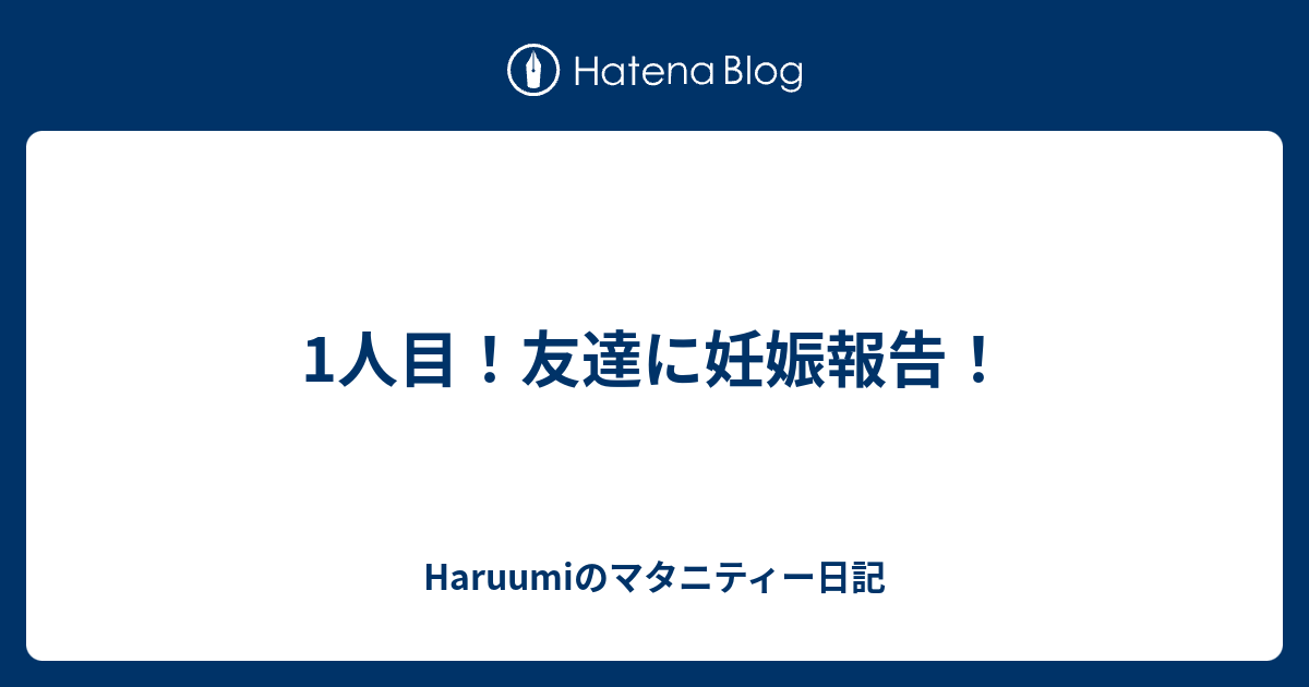 1人目 友達に妊娠報告 Haruumiのマタニティー日記
