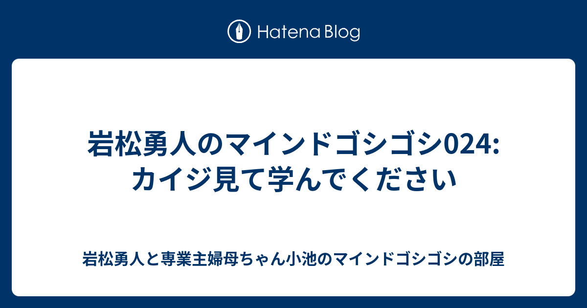 岩松勇人のマインドゴシゴシ024 カイジ見て学んでください 岩松勇人と専業主婦母ちゃん小池のマインドゴシゴシの部屋