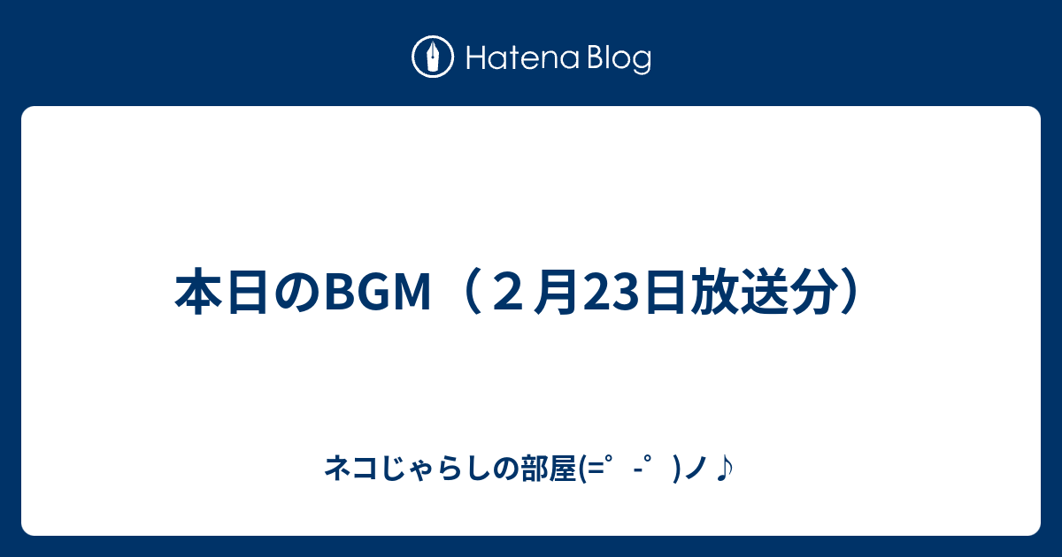 本日のbgm ２月23日放送分 ネコじゃらしの部屋 ノ