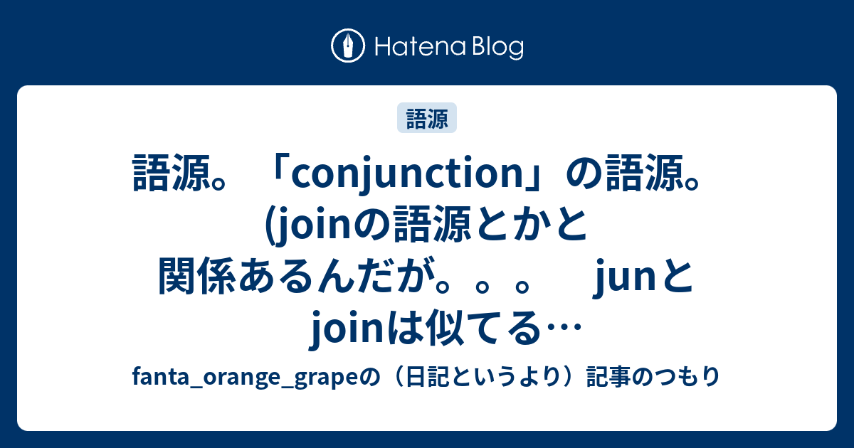 語源。「conjunction」の語源。 (joinの語源とかと関係あるんだが。。。 junとjoinは似てることになるんかな ...