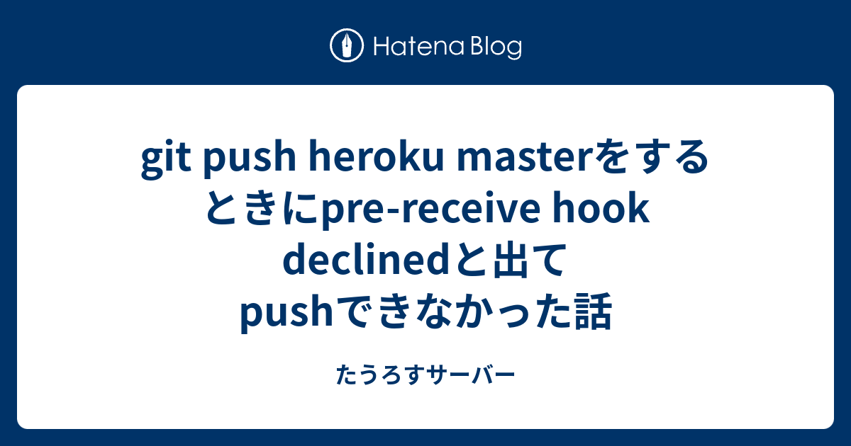 git push heroku masterをするときにprereceive hook declinedと出てpushできなかった話 たうろすサーバー