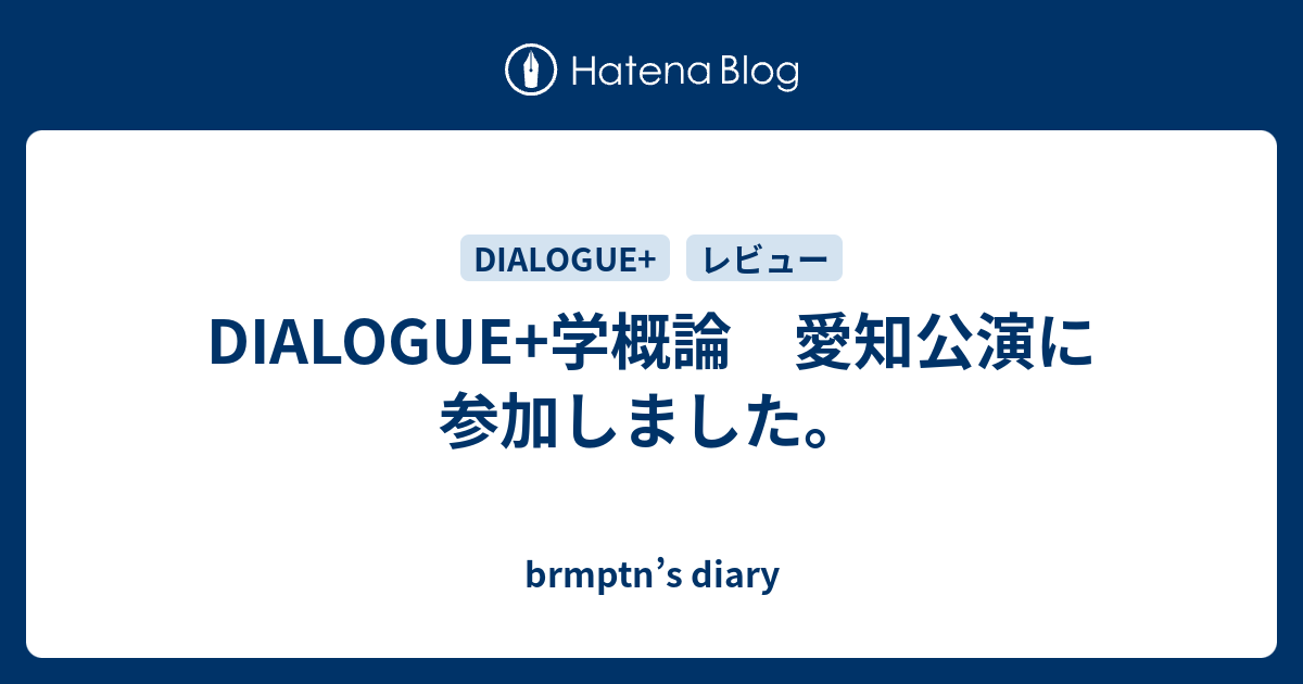 DIALOGUE+学概論 愛知公演に参加しました。 - brmptn’s diary