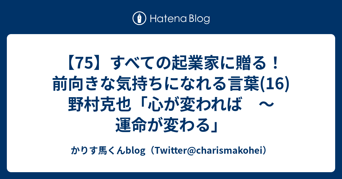 75 すべての起業家に贈る 前向きな気持ちになれる言葉 16 野村克也 心が変われば 運命が変わる かりす馬くんblog Twitter Charismakohei