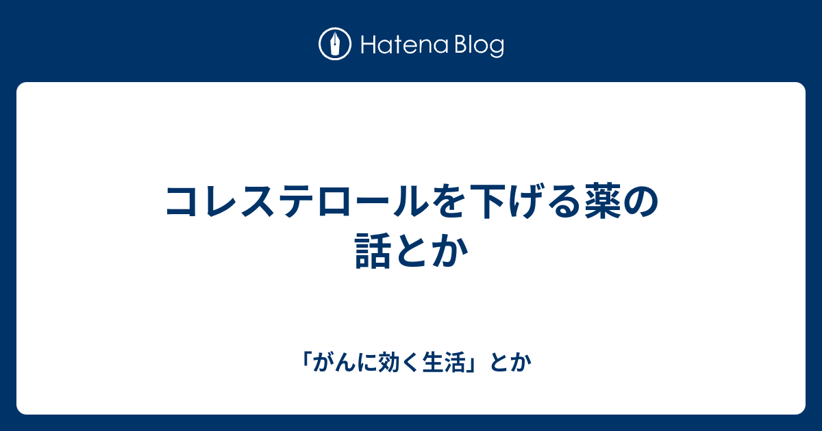 コレステロールを下げる薬の話とか - 「がんに効く生活」とか