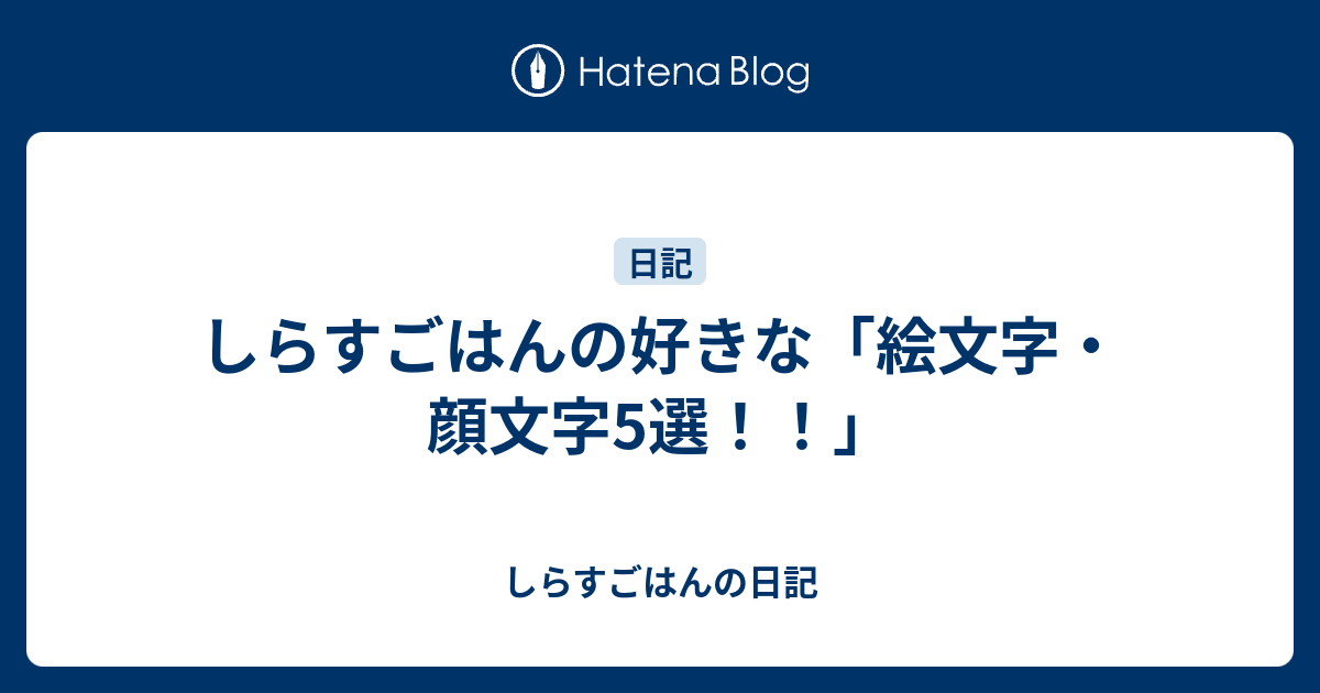 しらすごはんの好きな 絵文字 顔文字5選 しらすごはんの日記