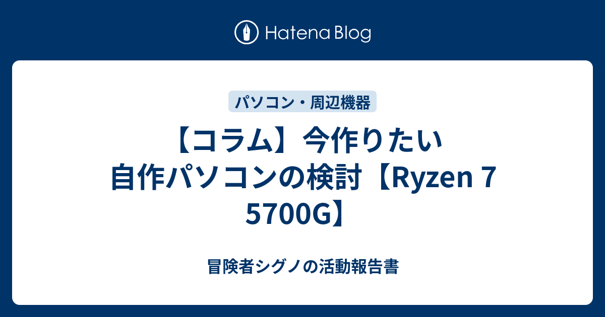 コラム】今作りたい自作パソコンの検討【Ryzen 7 5700G】 - 冒険者 
