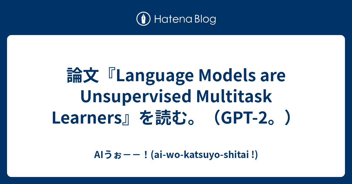 論文『Language Models Are Unsupervised Multitask Learners』を読む。（GPT-2 ...