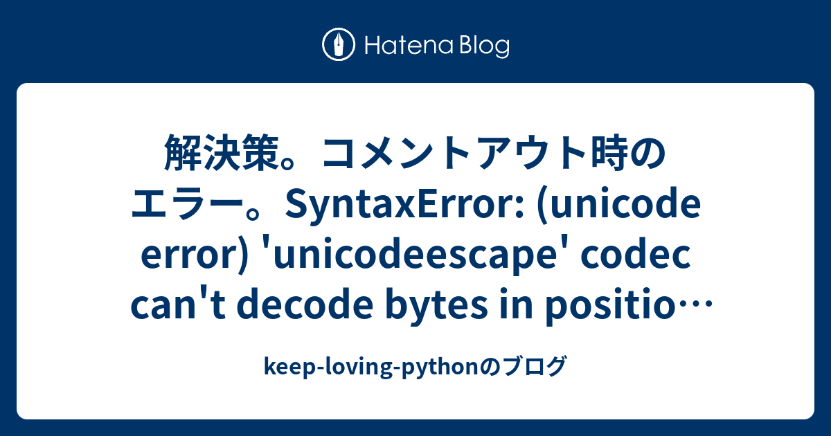 解決策。コメントアウト時のエラー。SyntaxError: (unicode Error) 'unicodeescape' Codec Can ...