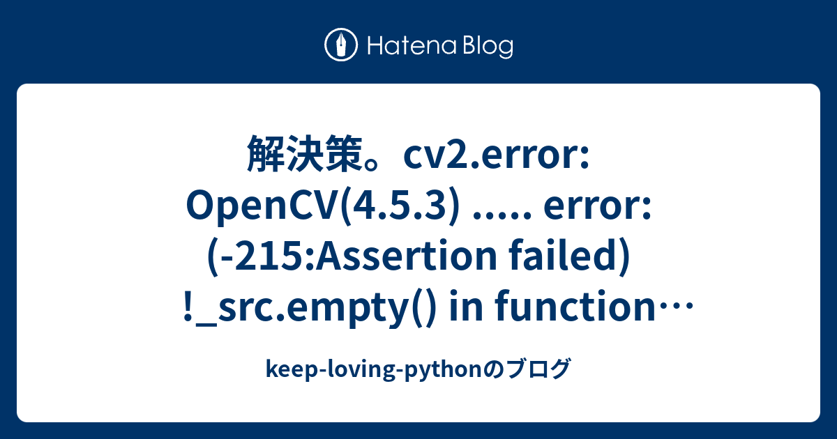 解決策。cv2.error: OpenCV(4.5.3) ..... Error: (-215:Assertion Failed) !_src ...