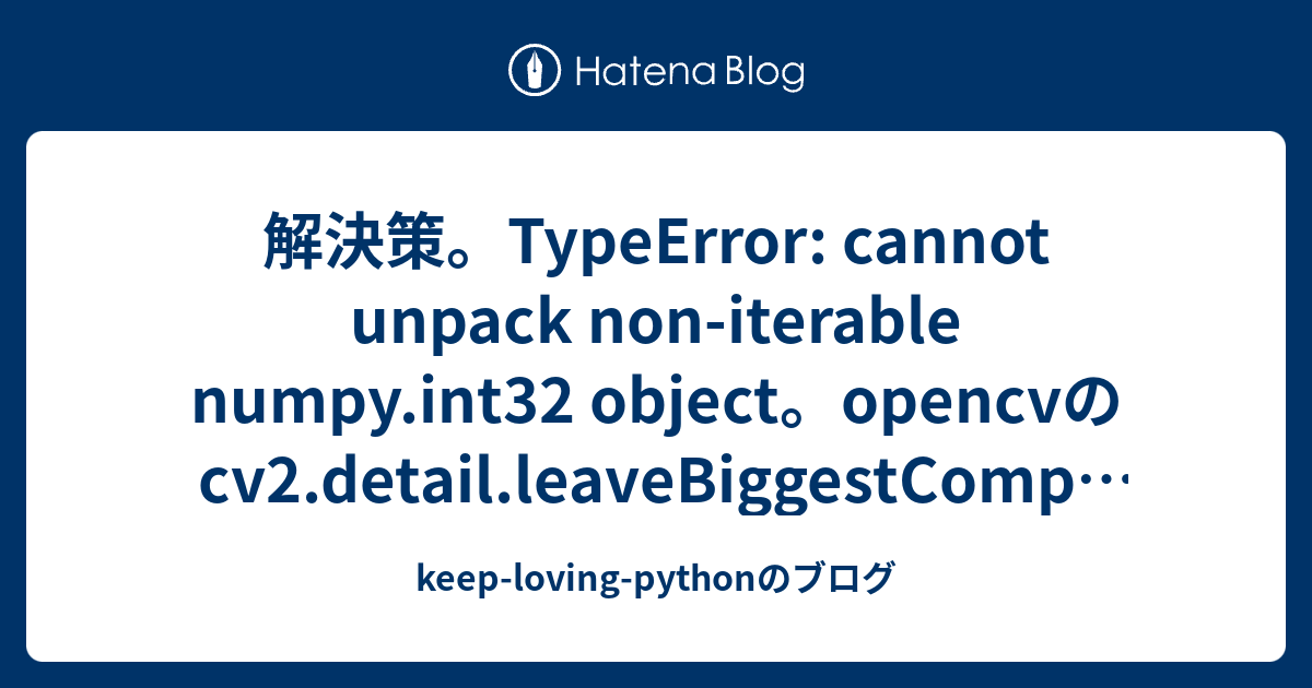 解決策。Typeerror: Cannot Unpack Non-Iterable Numpy.Int32 Object。OpencvのCv2.Detail.Leavebiggestcomponent関連。  - Keep-Loving-Pythonのブログ