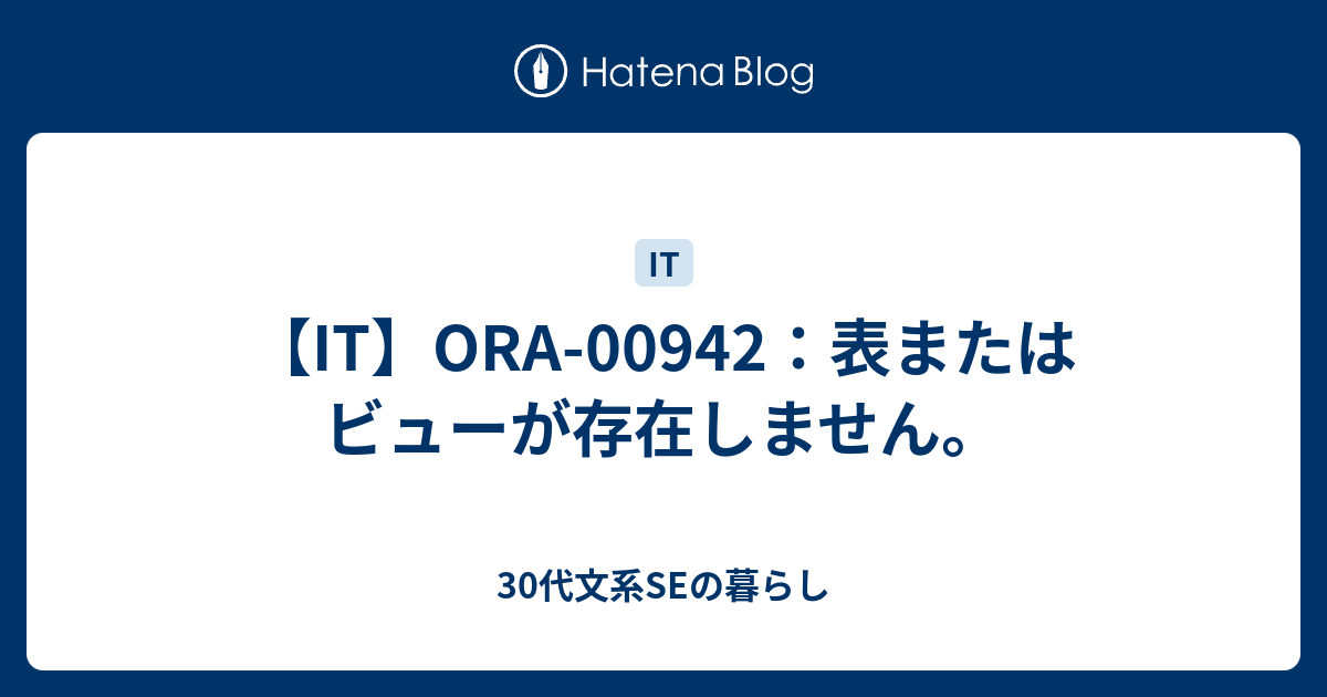 It Ora 表またはビューが存在しません 30代の文系システムエンジニアの暮らし