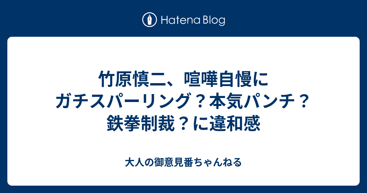 竹原慎二 喧嘩自慢にガチスパーリング 本気パンチ 鉄拳制裁 に違和感 大人の御意見番ちゃんねる