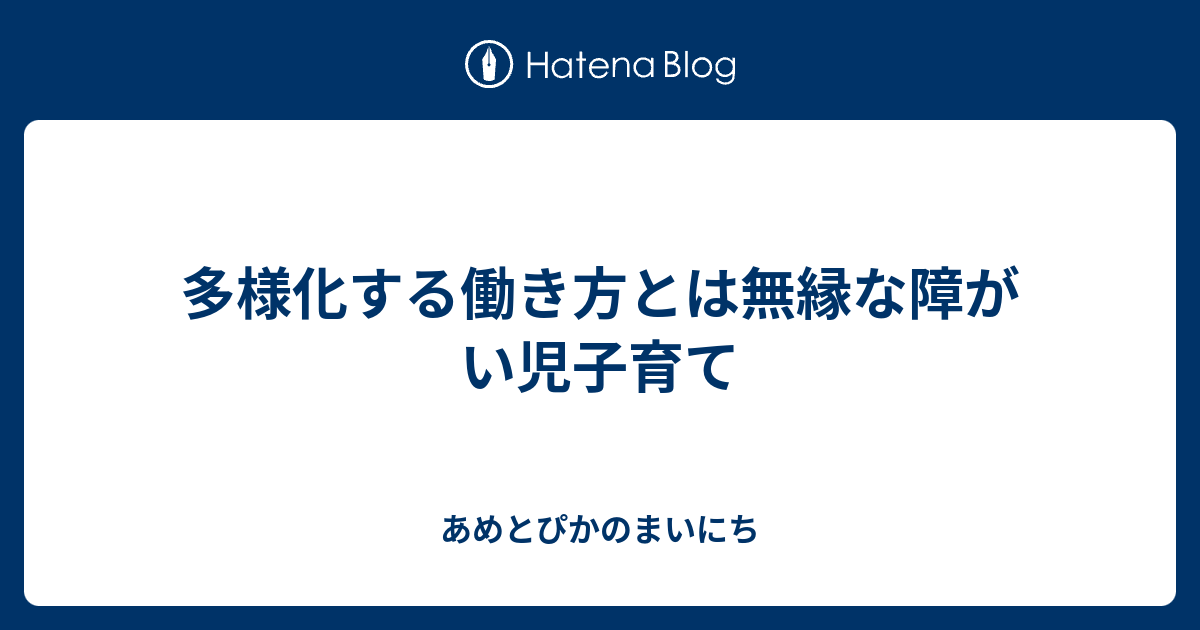 多様化する働き方とは無縁な障がい児子育て あめとぴかのまいにち