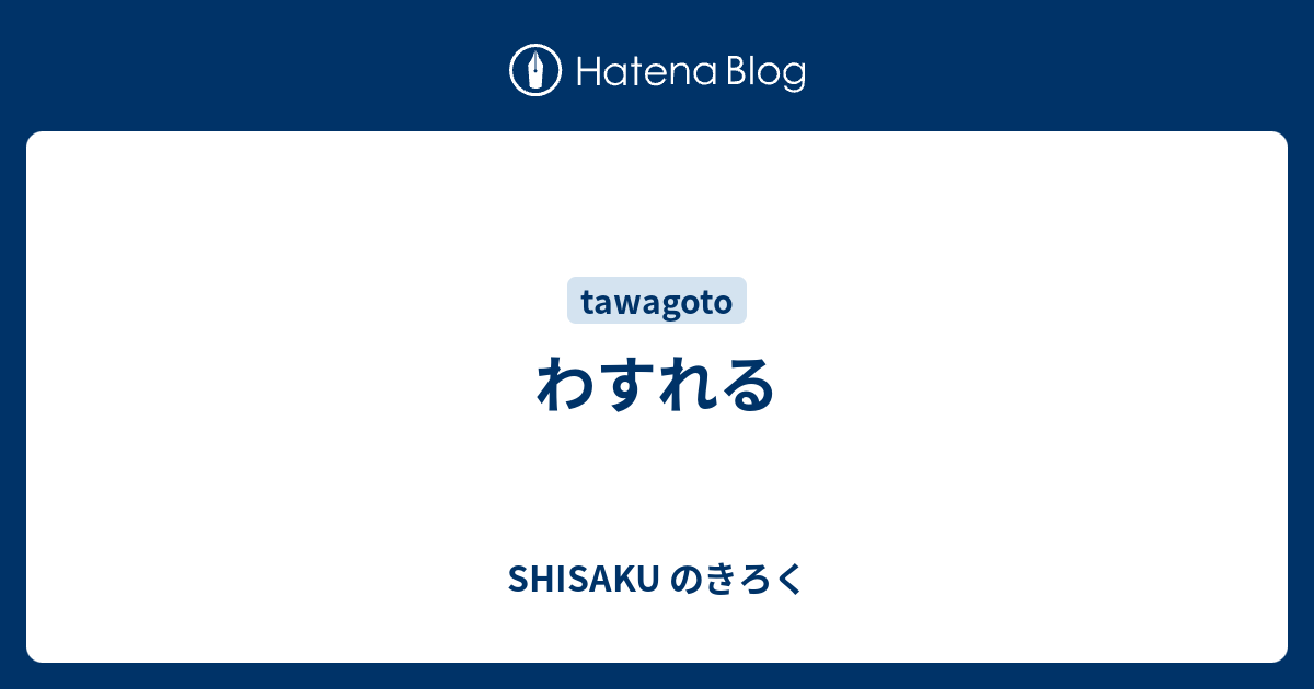 わすれる - SHISAKU のきろく